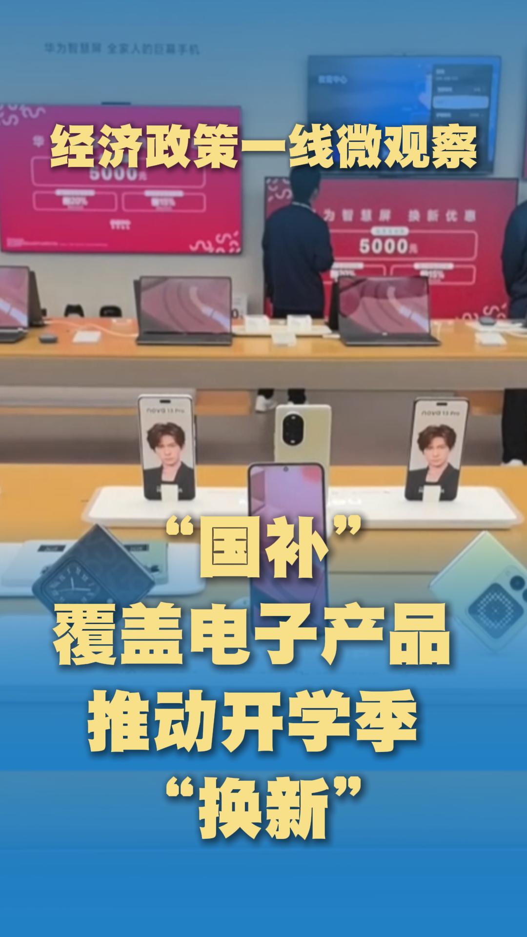 经济政策一线微观察｜“国补”覆盖电子产品 推动开学季“换新”